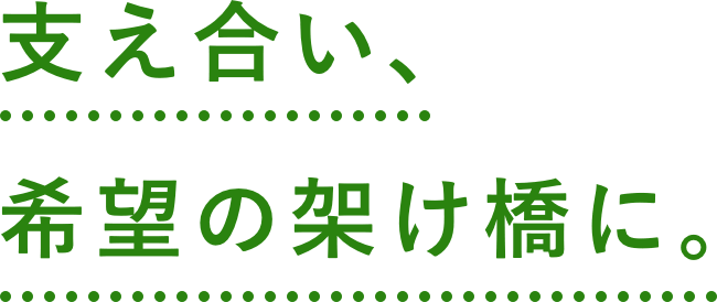 支え合い、希望の架け橋に。